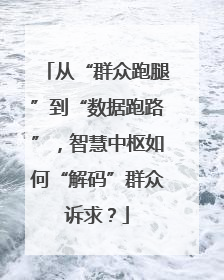 从“群众跑腿”到“数据跑路”，智慧中枢如何“解码”群众诉求？
