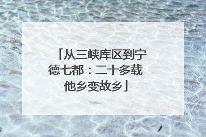 从三峡库区到宁德七都：二十多载他乡变故乡