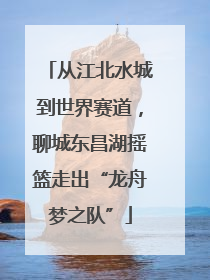 从江北水城到世界赛道，聊城东昌湖摇篮走出“龙舟梦之队”