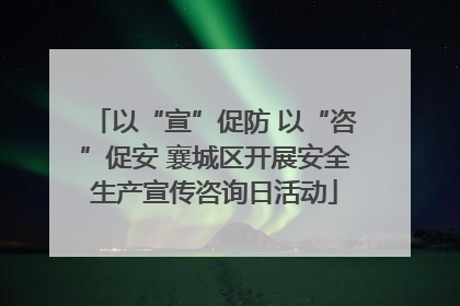 以“宣”促防 以“咨”促安 襄城区开展安全生产宣传咨询日活动