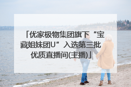 优家极物集团旗下“宝藏姐妹团U”入选第三批优质直播间(主播)