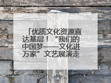 优质文化资源直达基层！“我们的中国梦——文化进万家”文艺展演走进济南市莱芜区