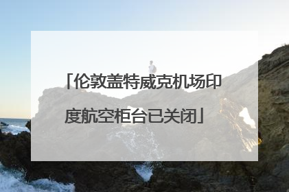 伦敦盖特威克机场印度航空柜台已关闭