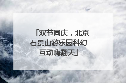 双节同庆，北京石景山游乐园科幻互动嗨翻天