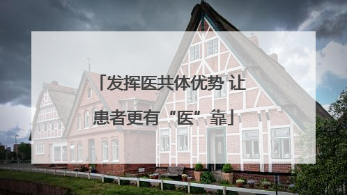 发挥医共体优势 让患者更有“医”靠