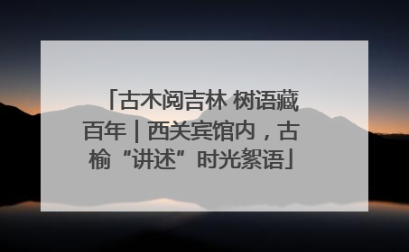 古木阅吉林 树语藏百年｜西关宾馆内，古榆“讲述”时光絮语