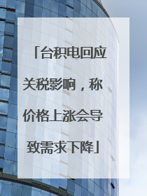 台积电回应关税影响，称价格上涨会导致需求下降
