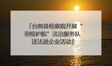 台前县检察院开展“羽检护航”法治服务队送法进企业活动