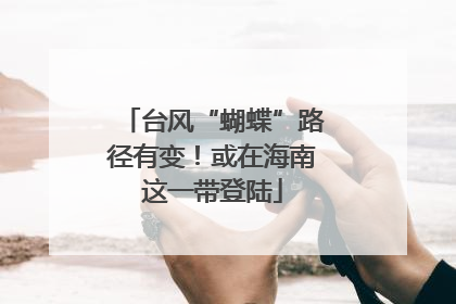 台风“蝴蝶”路径有变！或在海南这一带登陆