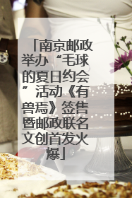 南京邮政举办“毛球的夏日约会”活动《有兽焉》签售暨邮政联名文创首发火爆