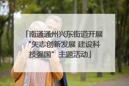 南通通州兴东街道开展“矢志创新发展 建设科技强国”主题活动