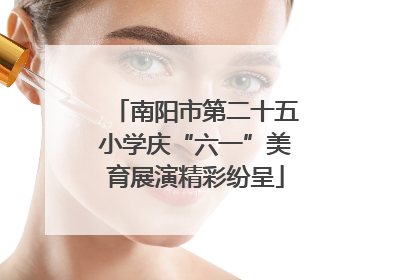 南阳市第二十五小学庆“六一”美育展演精彩纷呈