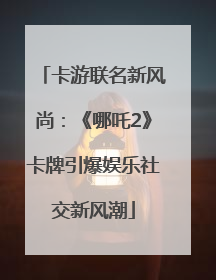 卡游联名新风尚：《哪吒2》卡牌引爆娱乐社交新风潮