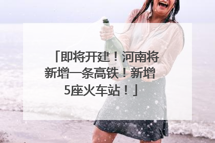 即将开建！河南将新增一条高铁！新增5座火车站！