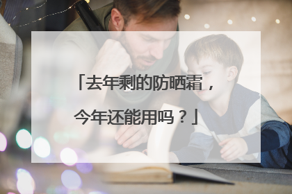 去年剩的防晒霜，今年还能用吗？