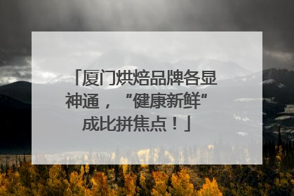 厦门烘焙品牌各显神通，“健康新鲜”成比拼焦点！