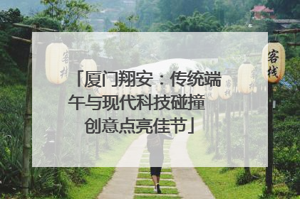 厦门翔安：传统端午与现代科技碰撞 创意点亮佳节