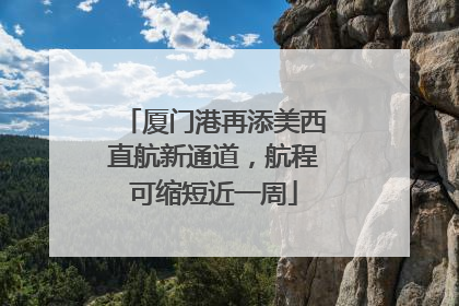 厦门港再添美西直航新通道，航程可缩短近一周