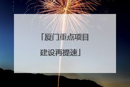 厦门重点项目建设再提速