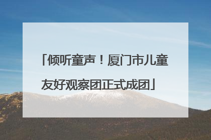 倾听童声！厦门市儿童友好观察团正式成团