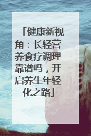 健康新视角：长轻营养食疗调理靠谱吗，开启养生年轻化之路
