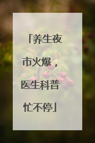 养生夜市火爆，医生科普忙不停