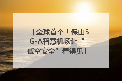全球首个！保山5G-A智慧机场让“低空安全”看得见