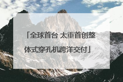 全球首台 太重首创整体式穿孔机跨洋交付