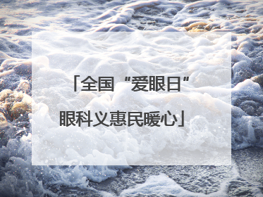 全国“爱眼日”眼科义惠民暖心
