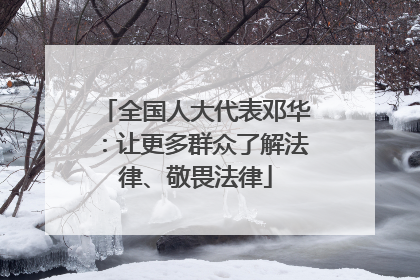 全国人大代表邓华：让更多群众了解法律、敬畏法律