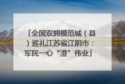 全国双拥模范城（县）巡礼江苏省江阴市：军民一心“澄”伟业