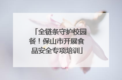 全链条守护校园餐！保山市开展食品安全专项培训