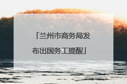 兰州市商务局发布出国务工提醒