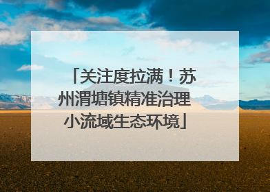 关注度拉满！苏州渭塘镇精准治理小流域生态环境