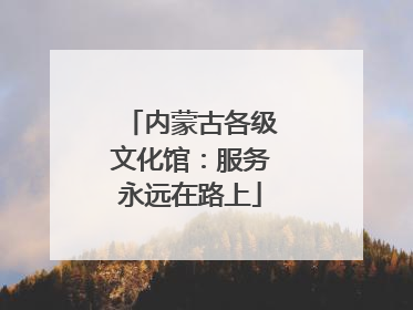 内蒙古各级文化馆：服务永远在路上