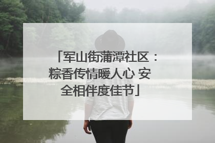 军山街蒲潭社区：粽香传情暖人心 安全相伴度佳节