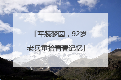 军装梦圆，92岁老兵重拾青春记忆