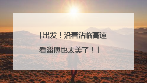 出发！沿着沾临高速看淄博也太美了！