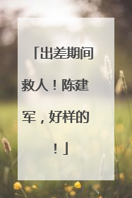 出差期间救人！陈建军，好样的！