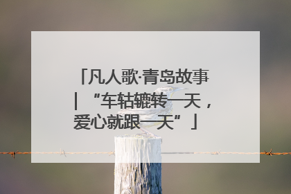 凡人歌·青岛故事｜“车轱辘转一天，爱心就跟一天”