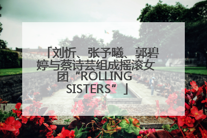 刘忻、张予曦、郭碧婷与蔡诗芸组成摇滚女团“ROLLING SISTERS”