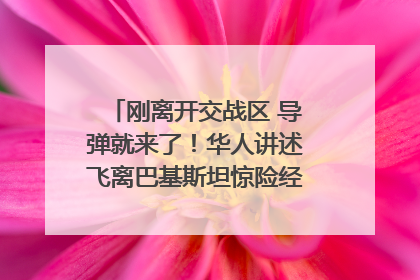 刚离开交战区 导弹就来了！华人讲述飞离巴基斯坦惊险经历｜封面头条