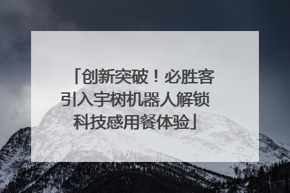 创新突破！必胜客引入宇树机器人解锁科技感用餐体验