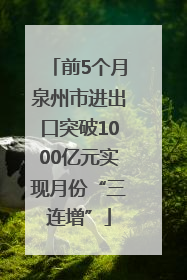 前5个月泉州市进出口突破1000亿元实现月份“三连增”