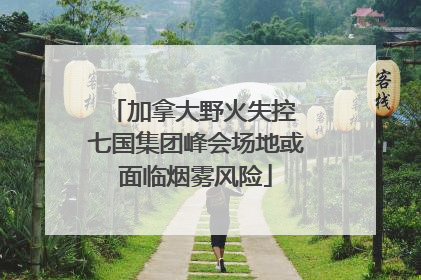 加拿大野火失控 七国集团峰会场地或面临烟雾风险