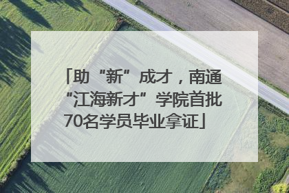 助“新”成才，南通“江海新才”学院首批70名学员毕业拿证