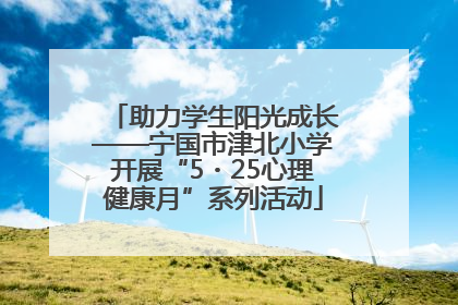 助力学生阳光成长——宁国市津北小学开展“5・25心理健康月”系列活动