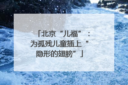 北京“儿福”：为孤残儿童插上“隐形的翅膀”