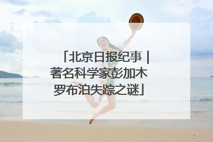 北京日报纪事｜著名科学家彭加木罗布泊失踪之谜