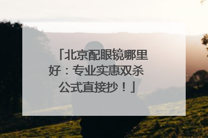北京配眼镜哪里好：专业实惠双杀公式直接抄！